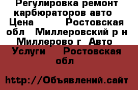 Регулировка ремонт карбюраторов авто › Цена ­ 100 - Ростовская обл., Миллеровский р-н, Миллерово г. Авто » Услуги   . Ростовская обл.